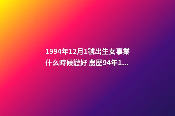 1994年12月1號出生女事業什么時候變好 農歷94年12月初1出生什么星座-第1張-觀點-玄機派